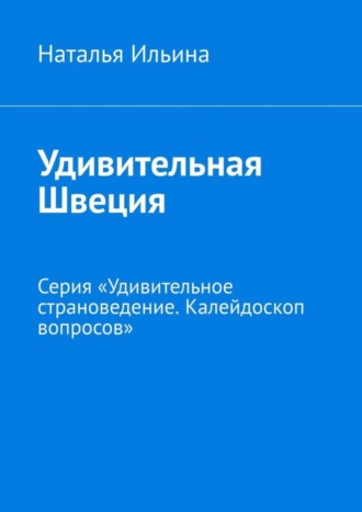 Наталья Ильина, Удивительная Швеция. Серия «Удивительное страноведение. Калейдоскоп вопросов»